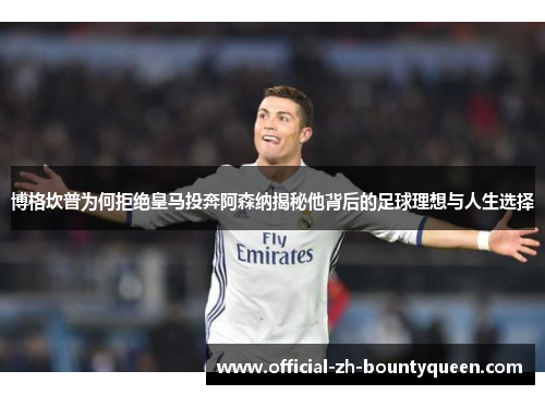 博格坎普为何拒绝皇马投奔阿森纳揭秘他背后的足球理想与人生选择 博格坎普为何拒绝皇马投奔阿森纳揭秘他背后的足球理想与人生选择