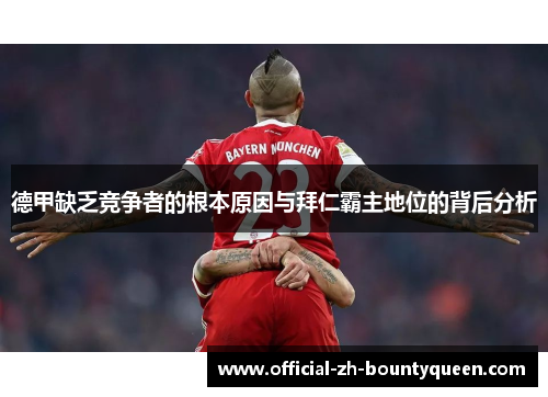 德甲缺乏竞争者的根本原因与拜仁霸主地位的背后分析 德甲缺乏竞争者的根本原因与拜仁霸主地位的背后分析