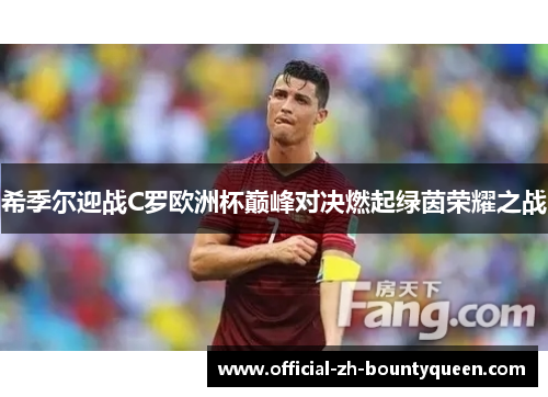 希季尔迎战C罗欧洲杯巅峰对决燃起绿茵荣耀之战 希季尔迎战C罗欧洲杯巅峰对决燃起绿茵荣耀之战