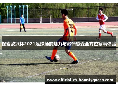 探索欧冠杯2021足球场的魅力与激情感受全方位赛事体验