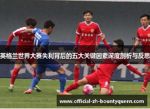 英格兰世界大赛失利背后的五大关键因素深度剖析与反思