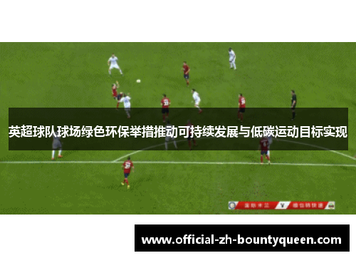 英超球队球场绿色环保举措推动可持续发展与低碳运动目标实现