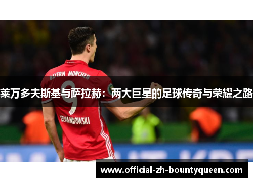 莱万多夫斯基与萨拉赫：两大巨星的足球传奇与荣耀之路