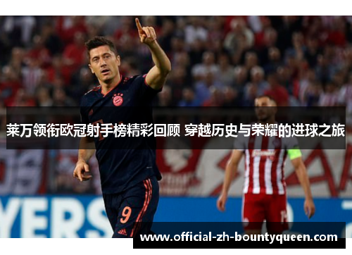 莱万领衔欧冠射手榜精彩回顾 穿越历史与荣耀的进球之旅