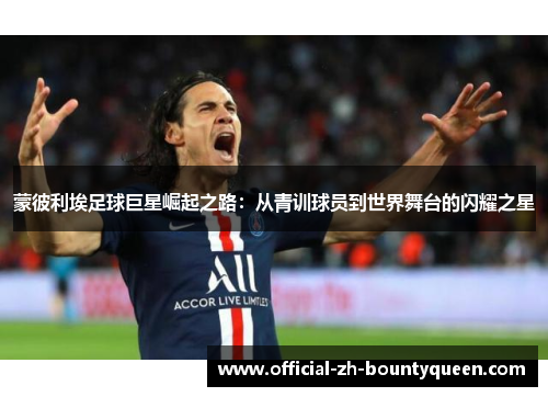 蒙彼利埃足球巨星崛起之路：从青训球员到世界舞台的闪耀之星