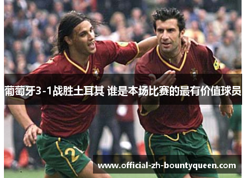 葡萄牙3-1战胜土耳其 谁是本场比赛的最有价值球员 葡萄牙3-1战胜土耳其 谁是本场比赛的最有价值球员