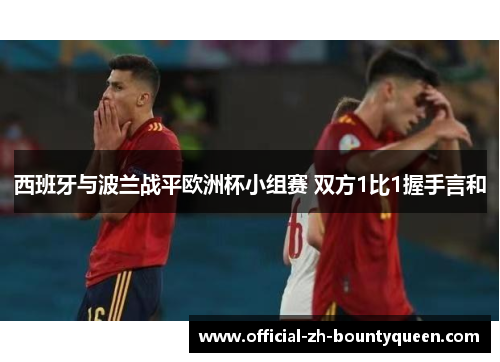 西班牙与波兰战平欧洲杯小组赛 双方1比1握手言和 西班牙与波兰战平欧洲杯小组赛 双方1比1握手言和