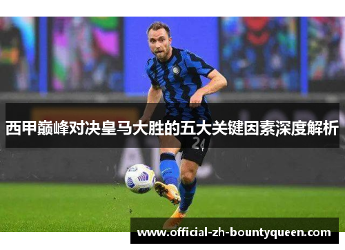 西甲巅峰对决皇马大胜的五大关键因素深度解析 西甲巅峰对决皇马大胜的五大关键因素深度解析