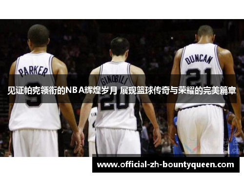 见证帕克领衔的NBA辉煌岁月 展现篮球传奇与荣耀的完美篇章 见证帕克领衔的NBA辉煌岁月 展现篮球传奇与荣耀的完美篇章
