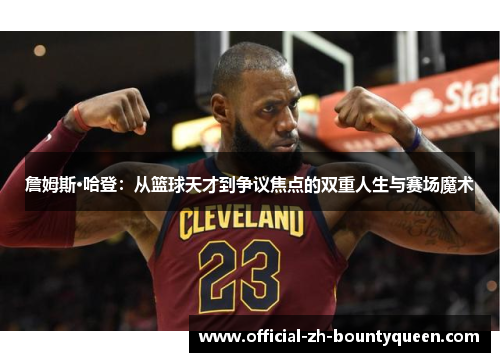 詹姆斯·哈登：从篮球天才到争议焦点的双重人生与赛场魔术