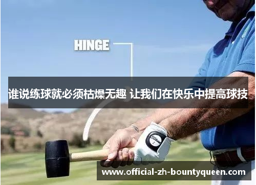 谁说练球就必须枯燥无趣 让我们在快乐中提高球技 谁说练球就必须枯燥无趣 让我们在快乐中提高球技