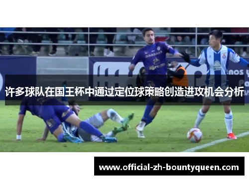 许多球队在国王杯中通过定位球策略创造进攻机会分析