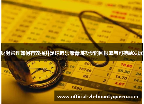 财务管理如何有效提升足球俱乐部青训投资的回报率与可持续发展
