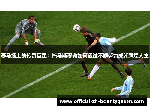 赛马场上的传奇巨星：托马斯穆勒如何通过不懈努力成就辉煌人生