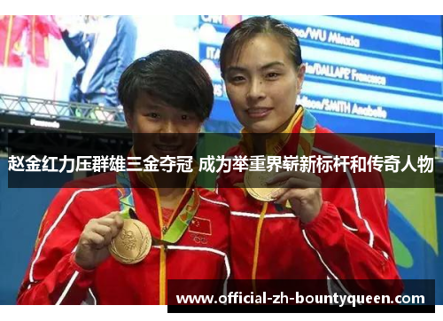 赵金红力压群雄三金夺冠 成为举重界崭新标杆和传奇人物 赵金红力压群雄三金夺冠 成为举重界崭新标杆和传奇人物