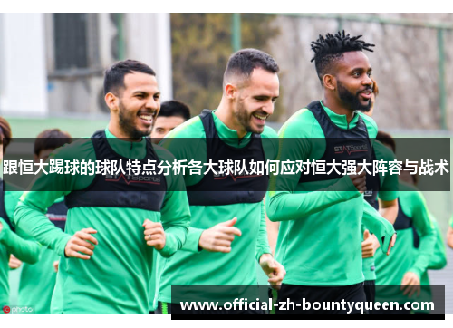 跟恒大踢球的球队特点分析各大球队如何应对恒大强大阵容与战术