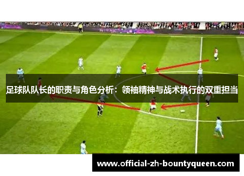 足球队队长的职责与角色分析:领袖精神与战术执行的双重担当 足球队队长的职责与角色分析:领袖精神与战术执行的双重担当