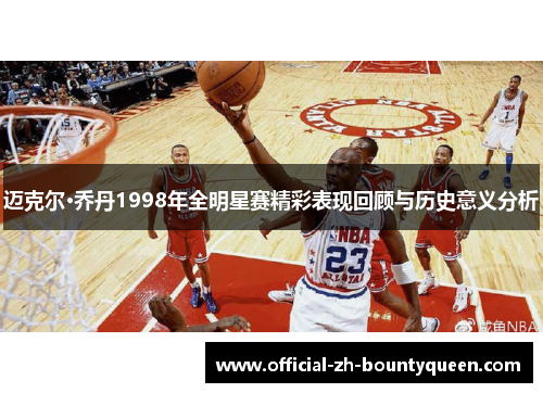 迈克尔·乔丹1998年全明星赛精彩表现回顾与历史意义分析