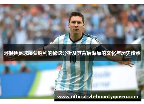 阿根廷足球屡获胜利的秘诀分析及其背后深厚的文化与历史传承 阿根廷足球屡获胜利的秘诀分析及其背后深厚的文化与历史传承