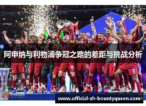 阿申纳与利物浦争冠之路的差距与挑战分析 阿申纳与利物浦争冠之路的差距与挑战分析