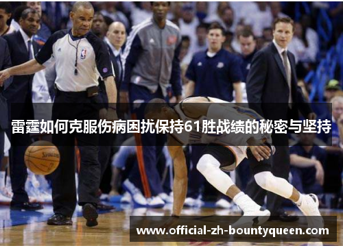 雷霆如何克服伤病困扰保持61胜战绩的秘密与坚持 雷霆如何克服伤病困扰保持61胜战绩的秘密与坚持
