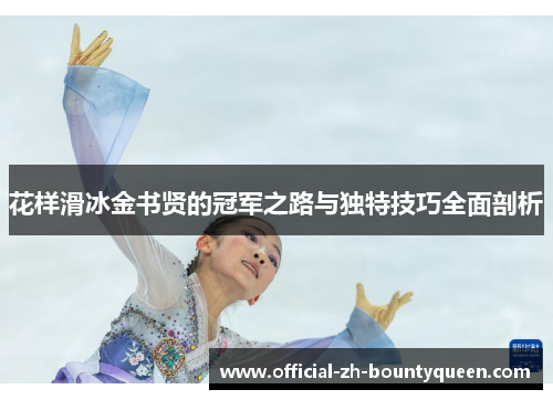 花样滑冰金书贤的冠军之路与独特技巧全面剖析