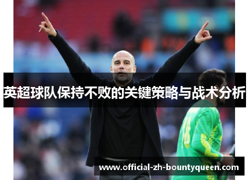 英超球队保持不败的关键策略与战术分析
