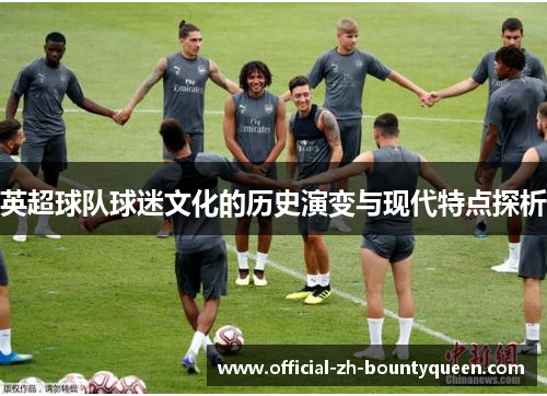 英超球队球迷文化的历史演变与现代特点探析 英超球队球迷文化的历史演变与现代特点探析