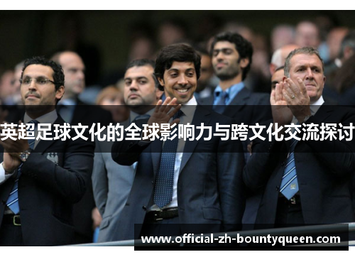 英超足球文化的全球影响力与跨文化交流探讨 英超足球文化的全球影响力与跨文化交流探讨