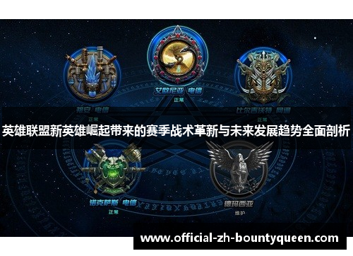 英雄联盟新英雄崛起带来的赛季战术革新与未来发展趋势全面剖析