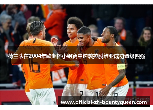 荷兰队在2004年欧洲杯小组赛中逆袭拉脱维亚成功晋级四强 荷兰队在2004年欧洲杯小组赛中逆袭拉脱维亚成功晋级四强