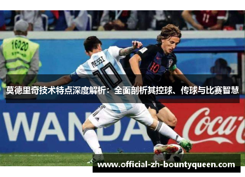 莫德里奇技术特点深度解析：全面剖析其控球、传球与比赛智慧