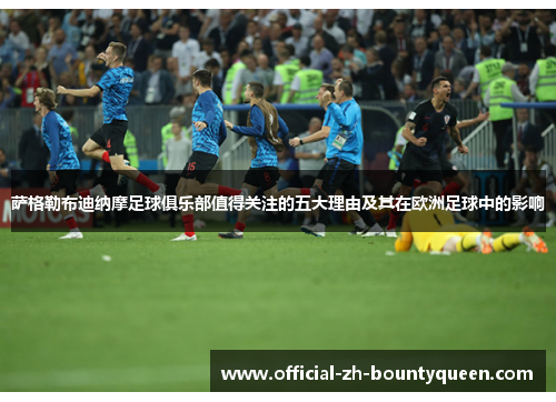 萨格勒布迪纳摩足球俱乐部值得关注的五大理由及其在欧洲足球中的影响 萨格勒布迪纳摩足球俱乐部值得关注的五大理由及其在欧洲足球中的影响