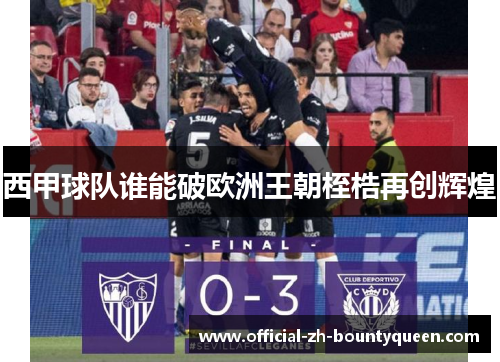 西甲球队谁能破欧洲王朝桎梏再创辉煌