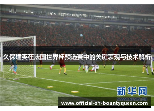 久保建英在法国世界杯预选赛中的关键表现与技术解析