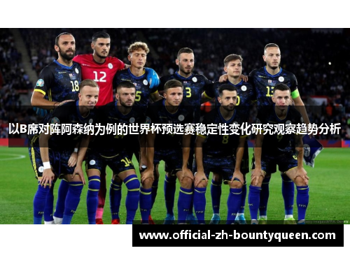 以B席对阵阿森纳为例的世界杯预选赛稳定性变化研究观察趋势分析 以B席对阵阿森纳为例的世界杯预选赛稳定性变化研究观察趋势分析