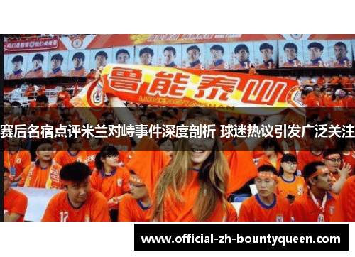 赛后名宿点评米兰对峙事件深度剖析 球迷热议引发广泛关注