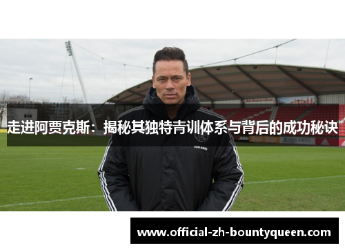 走进阿贾克斯:揭秘其独特青训体系与背后的成功秘诀 走进阿贾克斯:揭秘其独特青训体系与背后的成功秘诀
