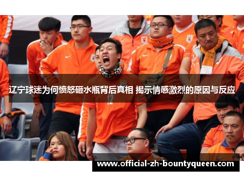 辽宁球迷为何愤怒砸水瓶背后真相 揭示情感激烈的原因与反应 辽宁球迷为何愤怒砸水瓶背后真相 揭示情感激烈的原因与反应