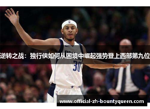 逆转之战：独行侠如何从困境中崛起强势登上西部第九位