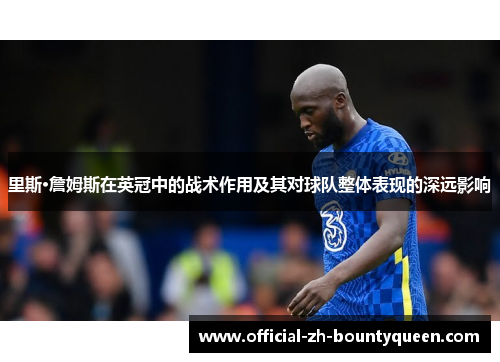 里斯·詹姆斯在英冠中的战术作用及其对球队整体表现的深远影响 里斯·詹姆斯在英冠中的战术作用及其对球队整体表现的深远影响