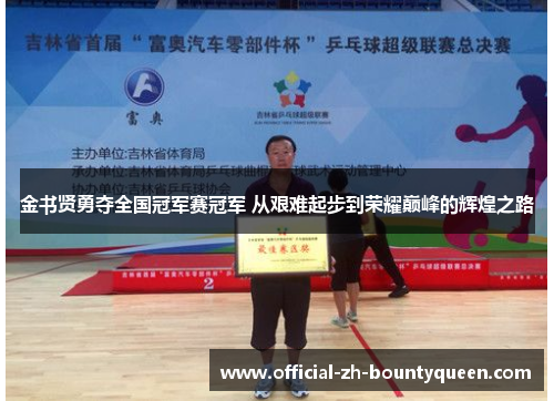 金书贤勇夺全国冠军赛冠军 从艰难起步到荣耀巅峰的辉煌之路
