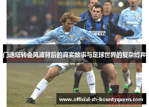 门迭塔转会风波背后的真实故事与足球世界的复杂博弈