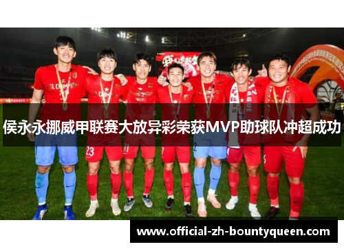 侯永永挪威甲联赛大放异彩荣获MVP助球队冲超成功 侯永永挪威甲联赛大放异彩荣获MVP助球队冲超成功