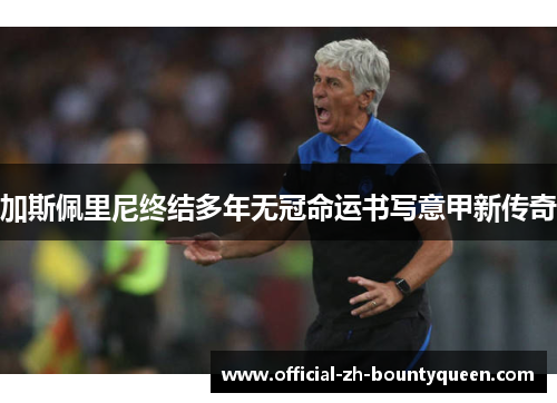 加斯佩里尼终结多年无冠命运书写意甲新传奇 加斯佩里尼终结多年无冠命运书写意甲新传奇
