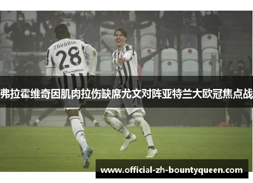 弗拉霍维奇因肌肉拉伤缺席尤文对阵亚特兰大欧冠焦点战