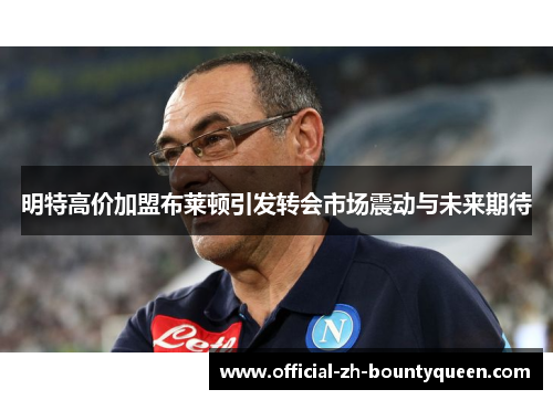 明特高价加盟布莱顿引发转会市场震动与未来期待