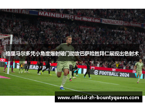 格里马尔多凭小角度爆射破门助攻巴萨险胜拜仁展现出色射术