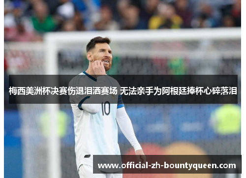 梅西美洲杯决赛伤退泪洒赛场 无法亲手为阿根廷捧杯心碎落泪