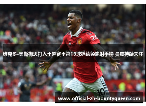维克多·奥斯梅恩打入土超赛季第18球继续领跑射手榜 曼联持续关注